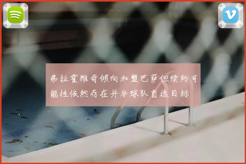 弗拉霍维奇倾向加盟巴萨但续约可能性依然存在并非球队首选目标