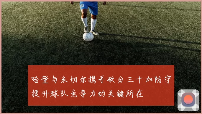 哈登与米切尔携手砍分三十加防守提升球队竞争力的关键所在