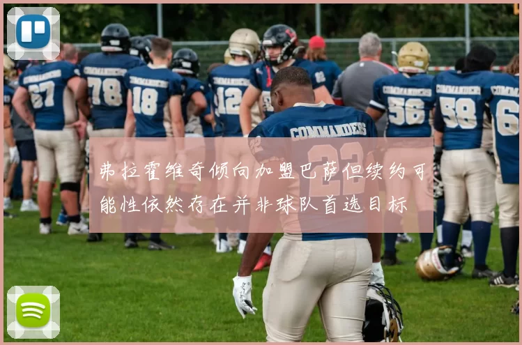 弗拉霍维奇倾向加盟巴萨但续约可能性依然存在并非球队首选目标
