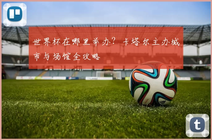 世界杯在哪里举办？卡塔尔主办城市与场馆全攻略