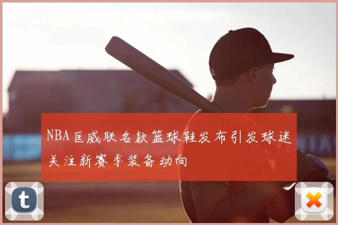 NBA匡威联名款篮球鞋发布引发球迷关注新赛季装备动向