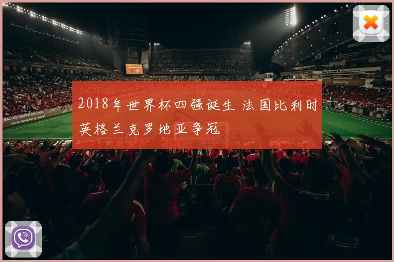 2018年世界杯四强诞生 法国比利时英格兰克罗地亚争冠