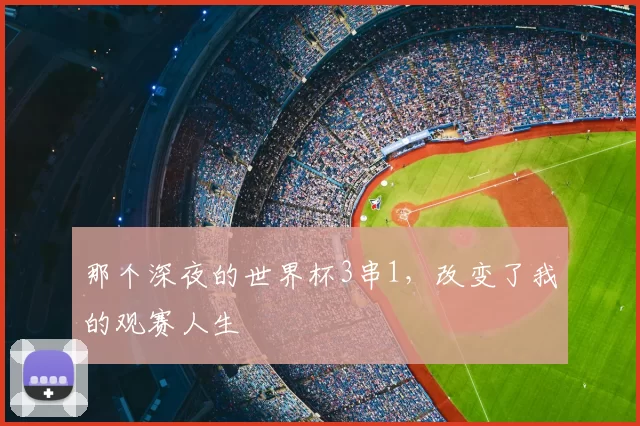 那个深夜的世界杯3串1,改变了我的观赛人生