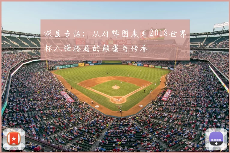 深度专访：从对阵图表看2018世界杯八强格局的颠覆与传承