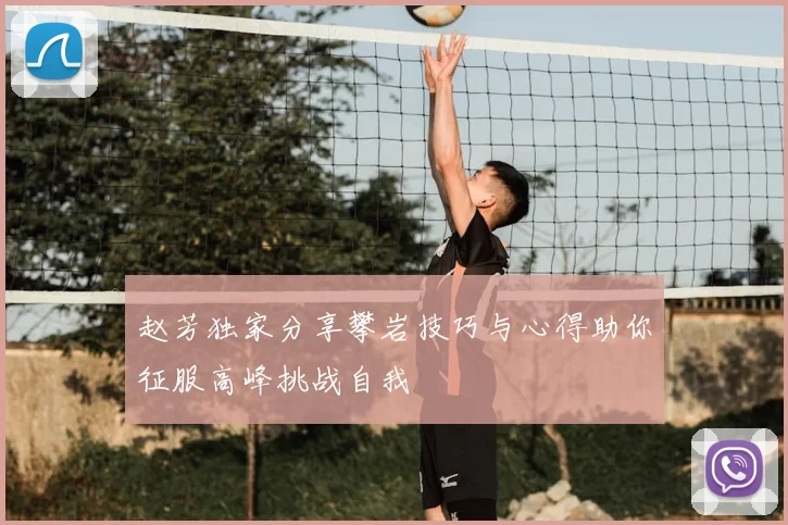 赵芳独家分享攀岩技巧与心得助你征服高峰挑战自我