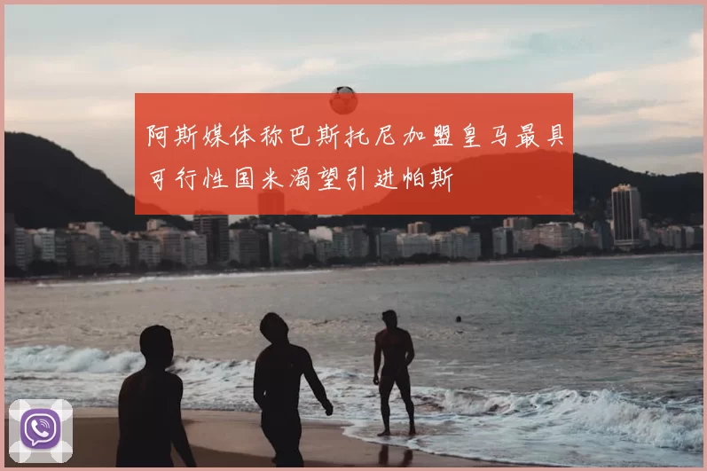 阿斯媒体称巴斯托尼加盟皇马最具可行性国米渴望引进帕斯