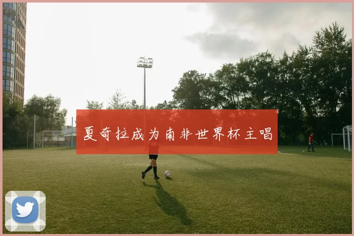 夏奇拉成为南非世界杯主唱