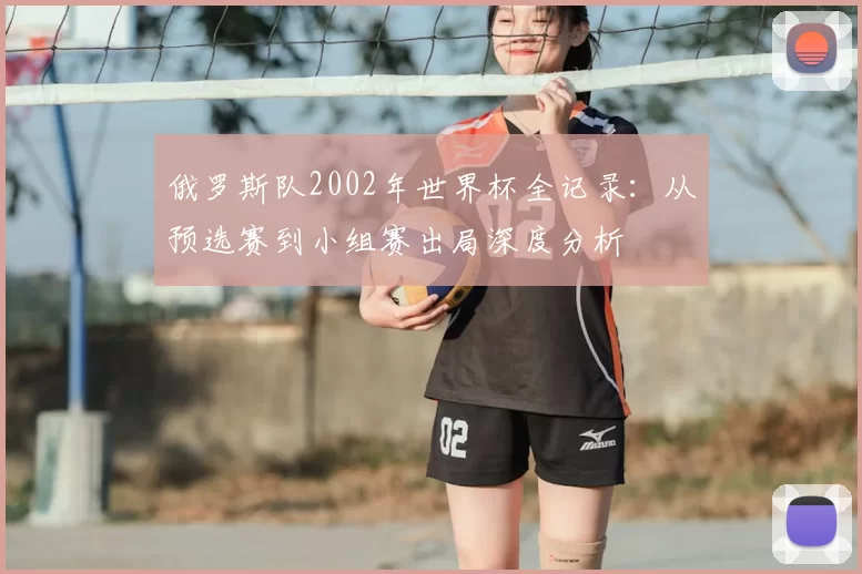 俄罗斯队2002年世界杯全记录:从预选赛到小组赛出局深度分析