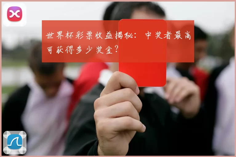 世界杯彩票收益揭秘:中奖者最高可获得多少奖金?
