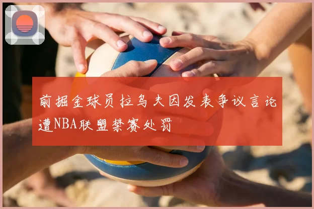 前掘金球员拉乌夫因发表争议言论遭NBA联盟禁赛处罚