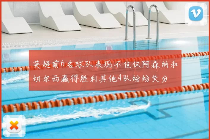 英超前6名球队表现不佳仅阿森纳和切尔西赢得胜利其他4队纷纷失分