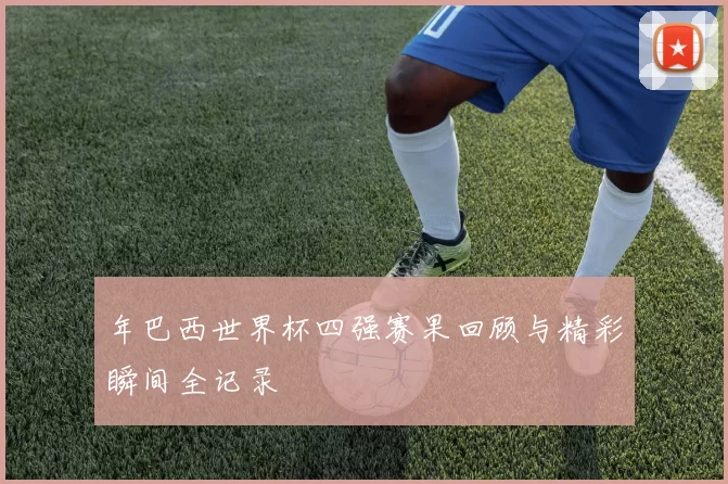 年巴西世界杯四强赛果回顾与精彩瞬间全记录