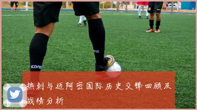 热刺与迈阿密国际历史交锋回顾及战绩分析