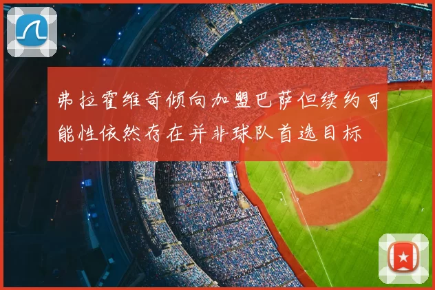 弗拉霍维奇倾向加盟巴萨但续约可能性依然存在并非球队首选目标
