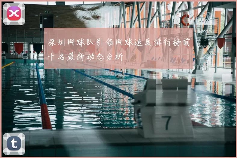 深圳网球队引领网球速度排行榜前十名最新动态分析
