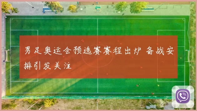 男足奥运会预选赛赛程出炉 备战安排引发关注