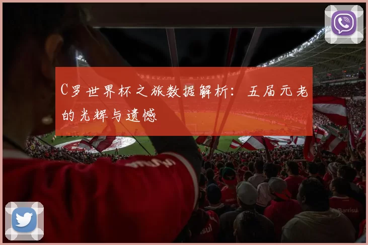 C罗世界杯之旅数据解析：五届元老的光辉与遗憾