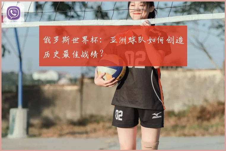 俄罗斯世界杯：亚洲球队如何创造历史最佳战绩？