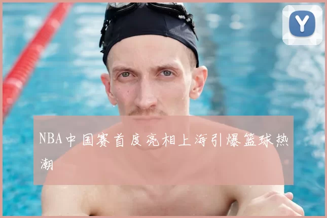 NBA中国赛首度亮相上海引爆篮球热潮