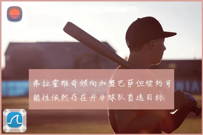 弗拉霍维奇倾向加盟巴萨但续约可能性依然存在并非球队首选目标