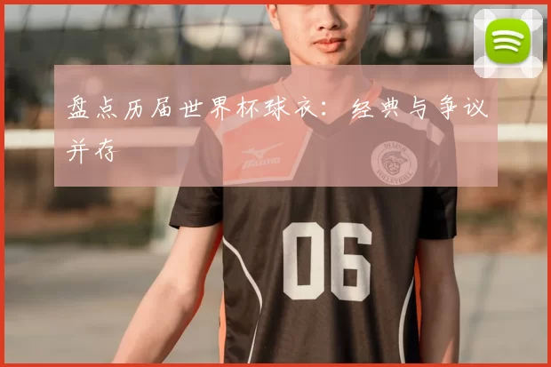 盘点历届世界杯球衣：经典与争议并存