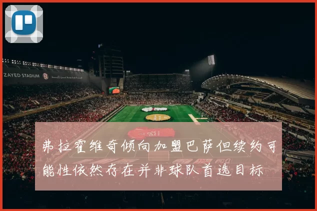 弗拉霍维奇倾向加盟巴萨但续约可能性依然存在并非球队首选目标