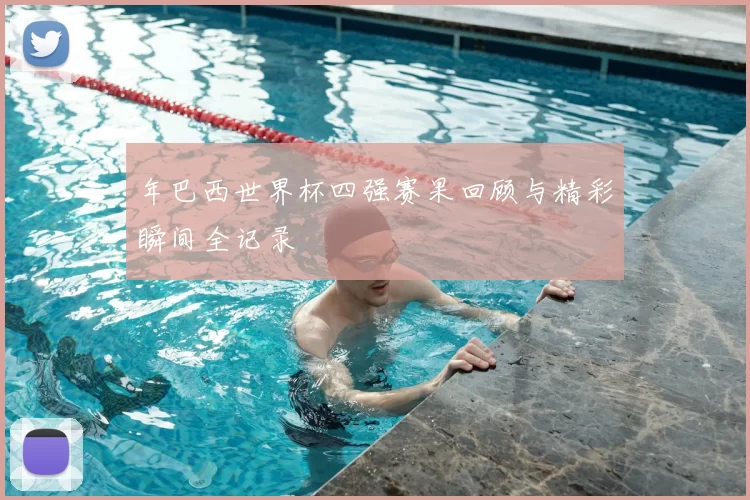 年巴西世界杯四强赛果回顾与精彩瞬间全记录