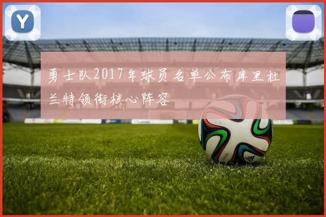 勇士队2017年球员名单公布库里杜兰特领衔核心阵容