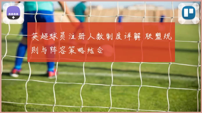 英超球员注册人数制度详解 联盟规则与阵容策略结合