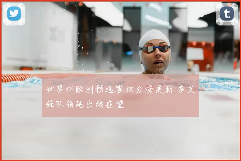 世界杯欧洲预选赛积分榜更新 多支强队领跑出线在望