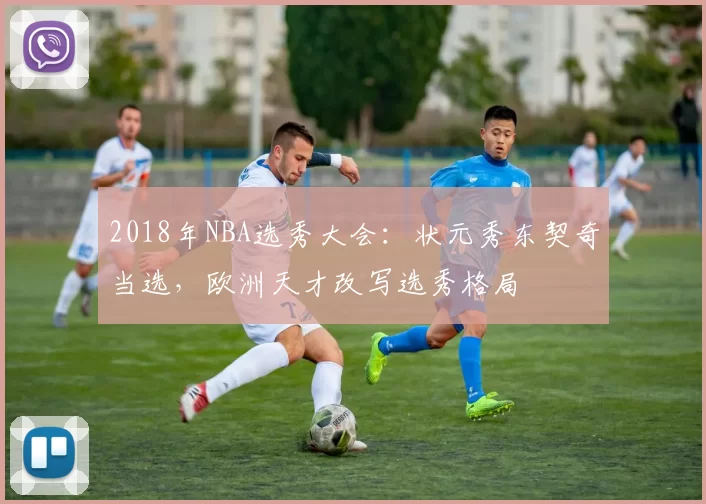 2018年NBA选秀大会：状元秀东契奇当选，欧洲天才改写选秀格局
