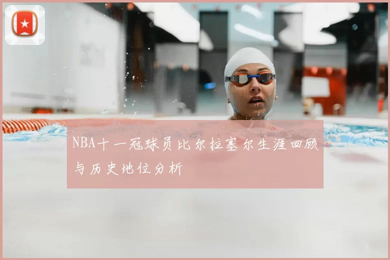 NBA十一冠球员比尔拉塞尔生涯回顾与历史地位分析