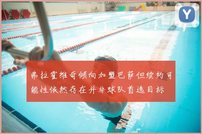 弗拉霍维奇倾向加盟巴萨但续约可能性依然存在并非球队首选目标