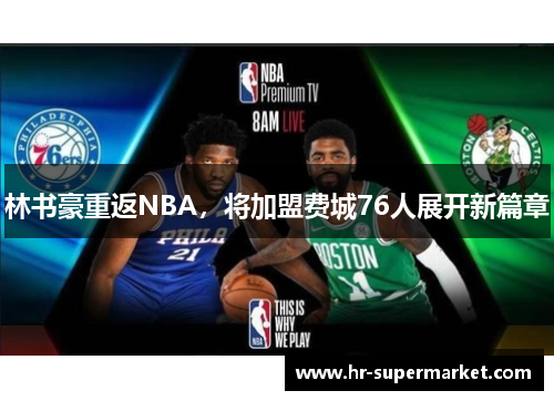 林书豪重返NBA，将加盟费城76人展开新篇章